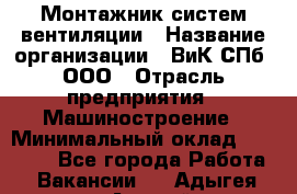 Монтажник систем вентиляции › Название организации ­ ВиК СПб, ООО › Отрасль предприятия ­ Машиностроение › Минимальный оклад ­ 45 000 - Все города Работа » Вакансии   . Адыгея респ.,Адыгейск г.